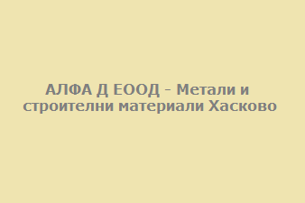 АЛФА Д ЕООД - Метали и строителни материали Хасково