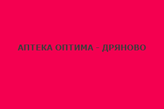 АПТЕКА ОПТИМА - ДРЯНОВО