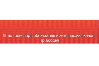 ПГ ПО ТРАНСПОРТ, ОБСЛУЖВАНЕ И ЛЕКА ПРОМИШЛЕНОСТ - Добрич