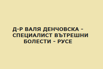 Д-Р ВАЛЯ ДЕНЧОВСКА - СПЕЦИАЛИСТ ВЪТРЕШНИ БОЛЕСТИ - РУСЕ